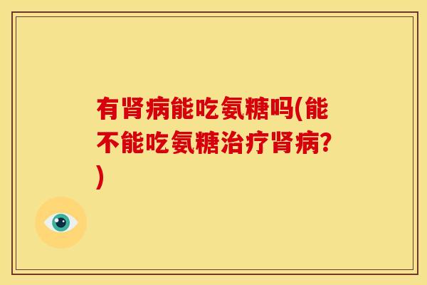 有能吃氨糖吗(能不能吃氨糖?) 有能吃氨糖吗(能不能吃氨糖?)