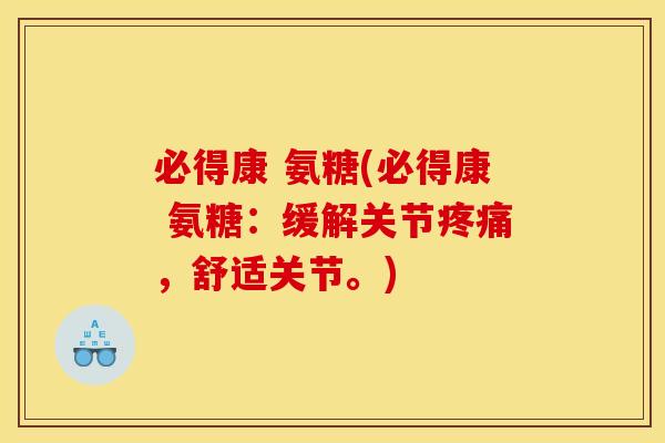 必得康 氨糖(必得康 氨糖:缓解关节,舒适关节。) 必得康 氨糖(必得康 氨糖:缓解关节,舒适关节。)