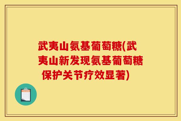 武夷山氨基葡萄糖(武夷山新发现氨基葡萄糖 保护关节疗效显著)