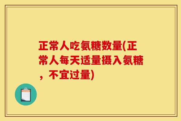 正常人吃氨糖数量(正常人每天适量摄入氨糖，不宜过量)