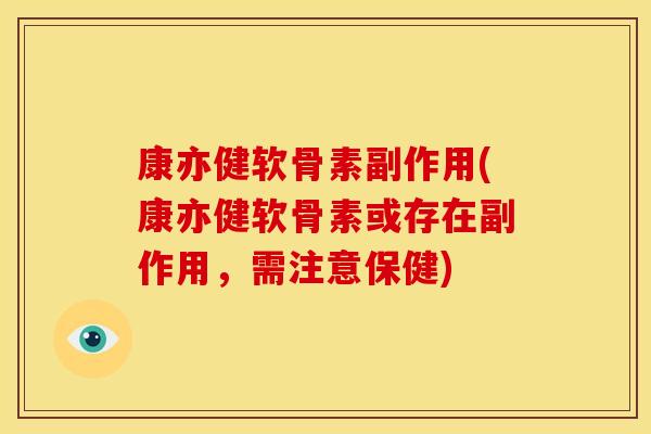 康亦健软骨素副作用(康亦健软骨素或存在副作用，需注意保健)
