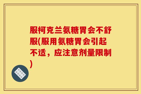 服柯克兰氨糖胃会不舒服(服用氨糖胃会引起不适,应注意剂量限制) 服柯克兰氨糖胃会不舒服(服用氨糖胃会引起不适,应注意剂量限制)