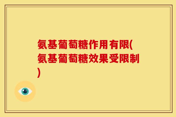 氨基葡萄糖作用有限(氨基葡萄糖效果受限制)