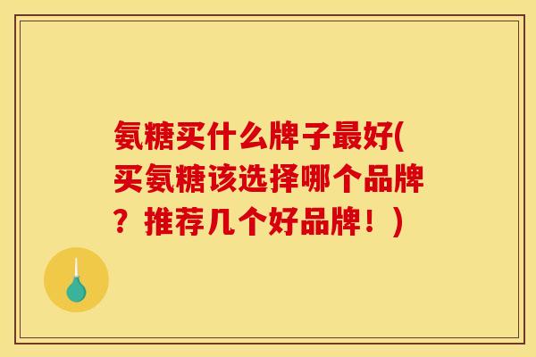 氨糖买什么牌子好(买氨糖该选择哪个品牌?推荐几个好品牌!) 氨糖买什么牌子好(买氨糖该选择哪个品牌?推荐几个好品牌!)