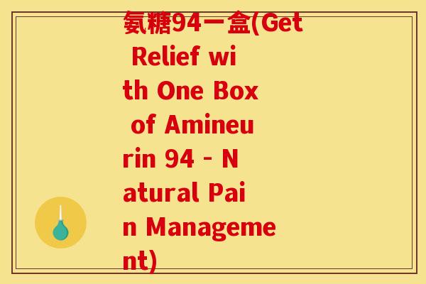 氨糖94一盒(Get Relief with One Box of Amineurin 94 - Natural Pain Management) 氨糖94一盒(Get Relief with One Box of Amineurin 94 - Natural Pain Management)