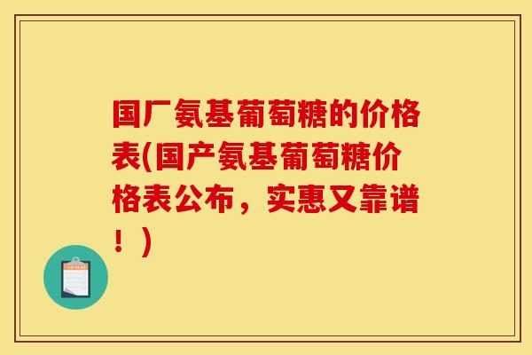 国厂氨基葡萄糖的价格表(国产氨基葡萄糖价格表公布,实惠又靠谱!) 国厂氨基葡萄糖的价格表(国产氨基葡萄糖价格表公布,实惠又靠谱!)