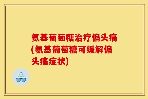 氨基葡萄糖(氨基葡萄糖可缓解症状) 氨基葡萄糖(氨基葡萄糖可缓解症状)