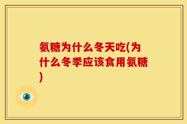 氨糖为什么冬天吃(为什么冬季应该食用氨糖) 氨糖为什么冬天吃(为什么冬季应该食用氨糖)
