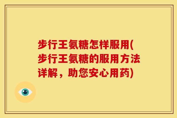 步行王氨糖怎样服用(步行王氨糖的服用方法详解,助您安心用药) 步行王氨糖怎样服用(步行王氨糖的服用方法详解,助您安心用药)