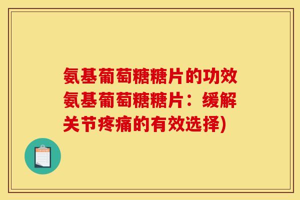 氨基葡萄糖糖片的功效氨基葡萄糖糖片：缓解关节的有效选择)