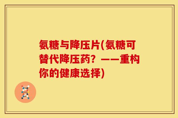 氨糖与片(氨糖可替代药?——重构你的健康选择) 氨糖与片(氨糖可替代药?——重构你的健康选择)