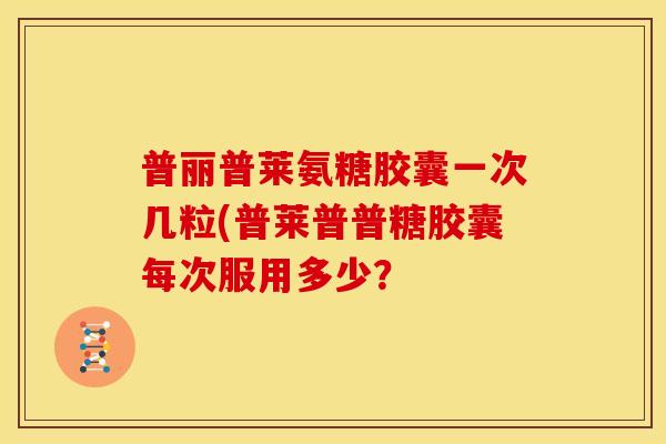 普丽普莱氨糖胶囊一次几粒(普莱普普糖胶囊每次服用多少？