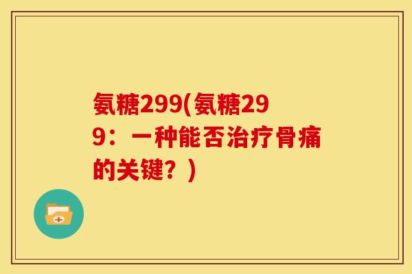 氨糖299(氨糖299：一种能否骨痛的关键？)
