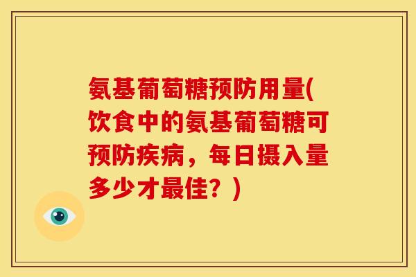 氨基葡萄糖用量(饮食中的氨基葡萄糖可,每日摄入量多少才佳?) 氨基葡萄糖用量(饮食中的氨基葡萄糖可,每日摄入量多少才佳?)