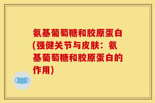 氨基葡萄糖和胶原蛋白(强健关节与:氨基葡萄糖和胶原蛋白的作用) 氨基葡萄糖和胶原蛋白(强健关节与:氨基葡萄糖和胶原蛋白的作用)