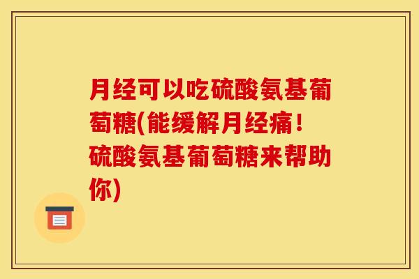 可以吃硫酸氨基葡萄糖(能缓解痛!硫酸氨基葡萄糖来帮助你) 可以吃硫酸氨基葡萄糖(能缓解痛!硫酸氨基葡萄糖来帮助你)