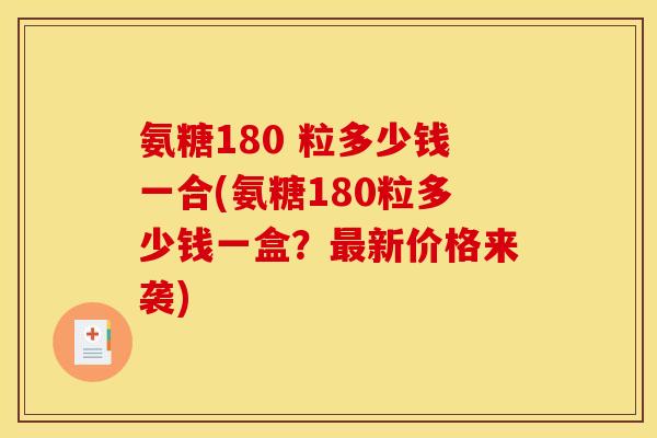 氨糖180 粒多少钱一合(氨糖180粒多少钱一盒？新价格来袭)