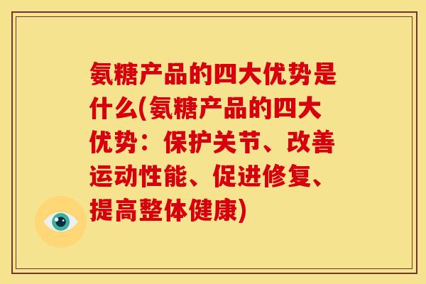 氨糖产品的四大优势是什么(氨糖产品的四大优势：保护关节、改善运动性能、促进修复、提高整体健康)