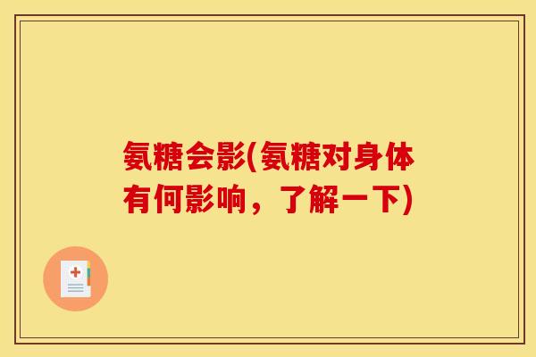 氨糖会影(氨糖对身体有何影响,了解一下) 氨糖会影(氨糖对身体有何影响,了解一下)