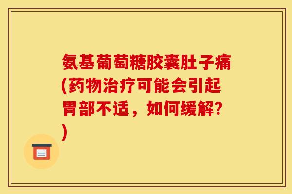 氨基葡萄糖胶囊肚子痛(可能会引起胃部不适，如何缓解？)