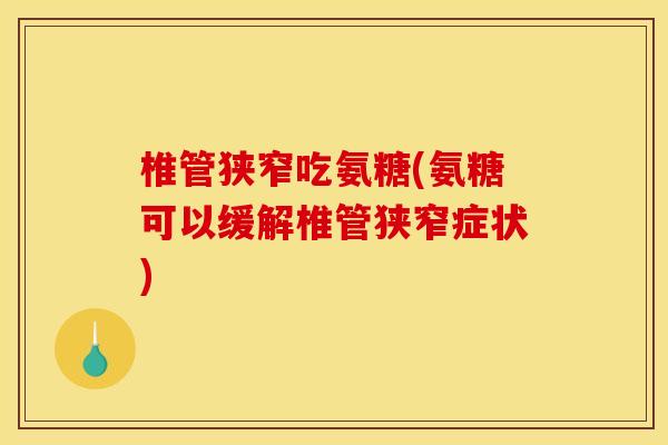 椎管狭窄吃氨糖(氨糖可以缓解椎管狭窄症状) 椎管狭窄吃氨糖(氨糖可以缓解椎管狭窄症状)