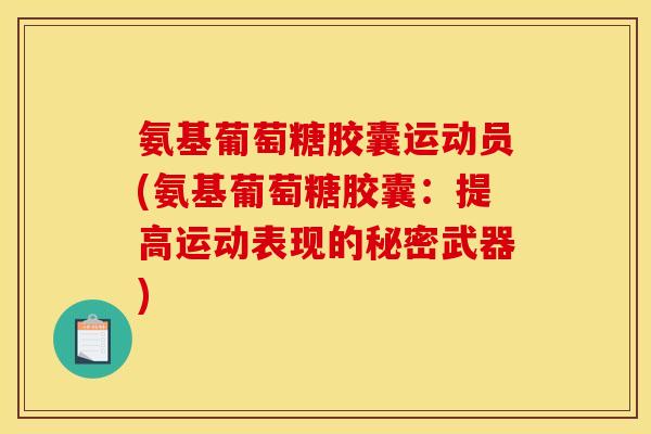 氨基葡萄糖胶囊运动员(氨基葡萄糖胶囊：提高运动表现的秘密武器)