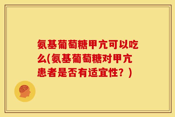 氨基葡萄糖甲亢可以吃么(氨基葡萄糖对甲亢患者是否有适宜性?) 氨基葡萄糖甲亢可以吃么(氨基葡萄糖对甲亢患者是否有适宜性?)