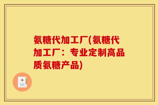 氨糖代加工厂(氨糖代加工厂:专业定制高品质氨糖产品) 氨糖代加工厂(氨糖代加工厂:专业定制高品质氨糖产品)