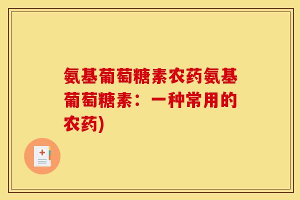 氨基葡萄糖素农药氨基葡萄糖素：一种常用的农药)