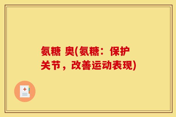 氨糖 奥(氨糖:保护关节,改善运动表现) 氨糖 奥(氨糖:保护关节,改善运动表现)