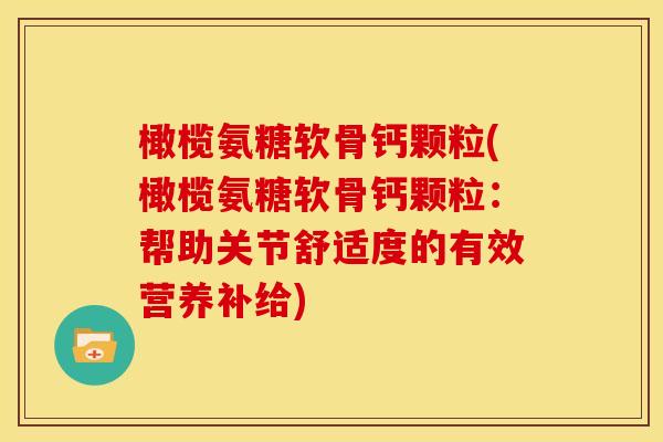 橄榄氨糖软骨钙颗粒(橄榄氨糖软骨钙颗粒：帮助关节舒适度的有效营养补给)