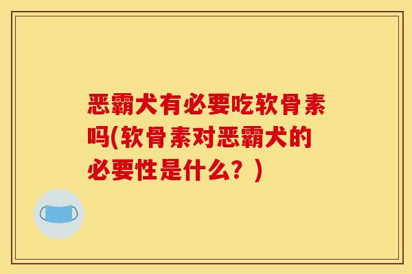恶霸犬有必要吃软骨素吗(软骨素对恶霸犬的必要性是什么？)