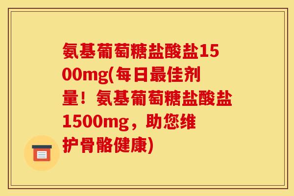 氨基葡萄糖盐酸盐1500mg(每日佳剂量!氨基葡萄糖盐酸盐1500mg,助您维护骨骼健康) 氨基葡萄糖盐酸盐1500mg(每日佳剂量!氨基葡萄糖盐酸盐1500mg,助您维护骨骼健康)