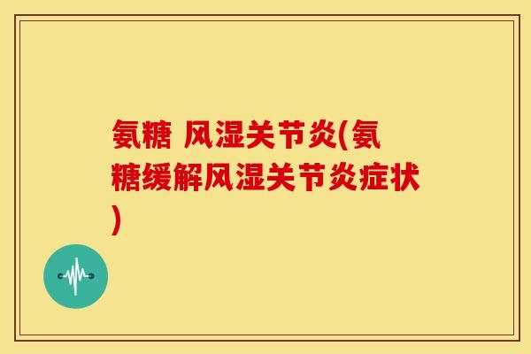 氨糖 (氨糖缓解关节状) 氨糖 (氨糖缓解关节状)