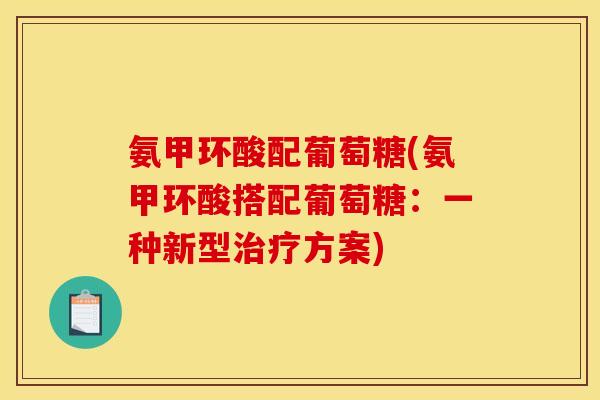 氨甲环酸配葡萄糖(氨甲环酸搭配葡萄糖:一种新型方案) 氨甲环酸配葡萄糖(氨甲环酸搭配葡萄糖:一种新型方案)