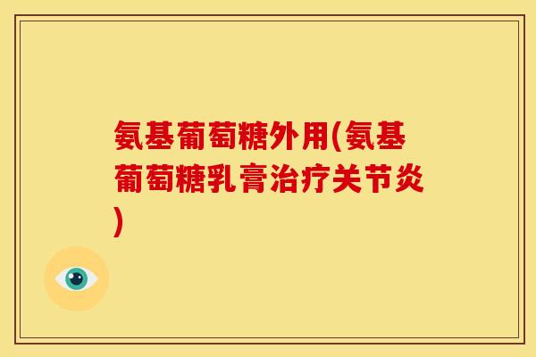 氨基葡萄糖外用(氨基葡萄糖乳膏)