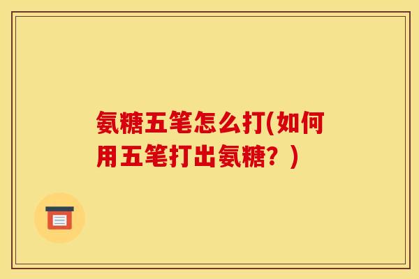 氨糖五笔怎么打(如何用五笔打出氨糖?) 氨糖五笔怎么打(如何用五笔打出氨糖?)