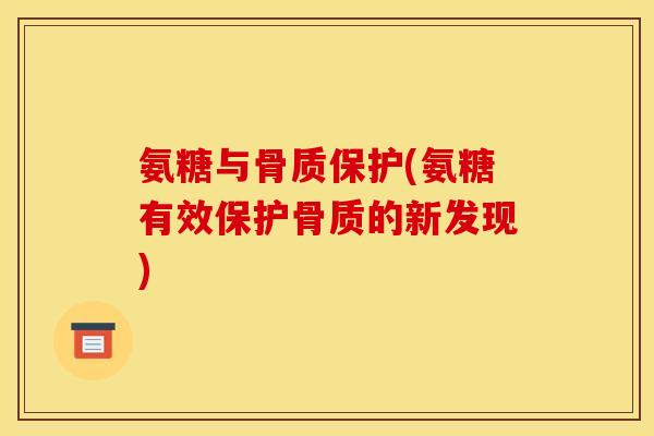 氨糖与骨质保护(氨糖有效保护骨质的新发现) 氨糖与骨质保护(氨糖有效保护骨质的新发现)