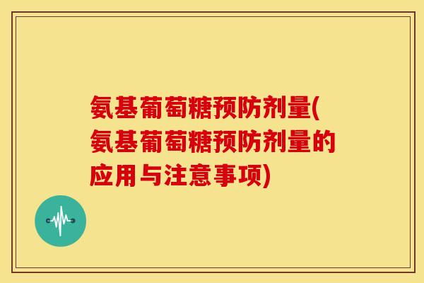 氨基葡萄糖剂量(氨基葡萄糖剂量的应用与注意事项) 氨基葡萄糖剂量(氨基葡萄糖剂量的应用与注意事项)