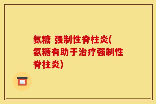 氨糖 强制性脊柱炎(氨糖有助于强制性脊柱炎) 氨糖 强制性脊柱炎(氨糖有助于强制性脊柱炎)