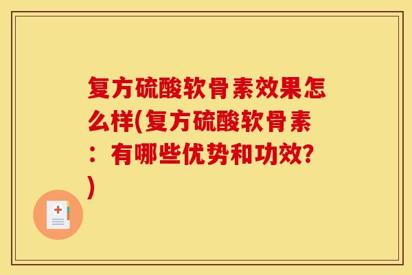 复方硫酸软骨素效果怎么样(复方硫酸软骨素：有哪些优势和功效？)