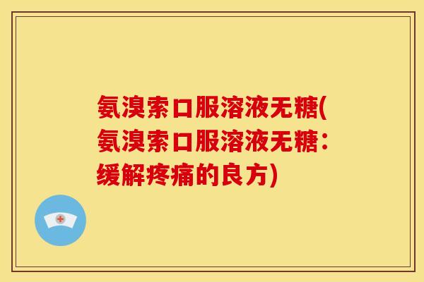 氨溴索口服溶液无糖(氨溴索口服溶液无糖:缓解的良方) 氨溴索口服溶液无糖(氨溴索口服溶液无糖:缓解的良方)