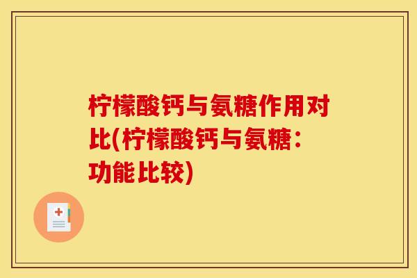 柠檬酸钙与氨糖作用对比(柠檬酸钙与氨糖:功能比较) 柠檬酸钙与氨糖作用对比(柠檬酸钙与氨糖:功能比较)