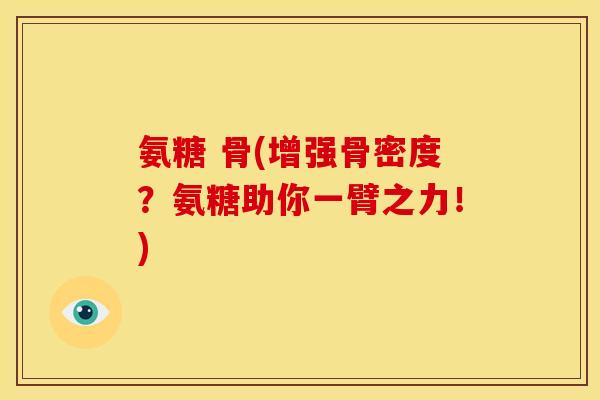 氨糖 骨(增强骨密度?氨糖助你一臂之力!) 氨糖 骨(增强骨密度?氨糖助你一臂之力!)
