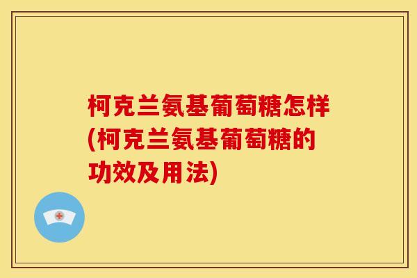 柯克兰氨基葡萄糖怎样(柯克兰氨基葡萄糖的功效及用法)