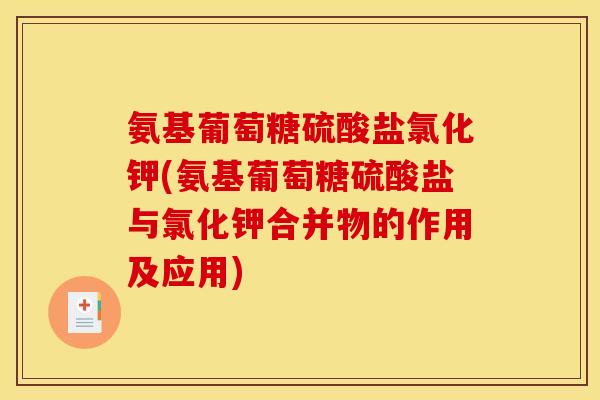 氨基葡萄糖硫酸盐氯化钾(氨基葡萄糖硫酸盐与氯化钾合并物的作用及应用) 氨基葡萄糖硫酸盐氯化钾(氨基葡萄糖硫酸盐与氯化钾合并物的作用及应用)