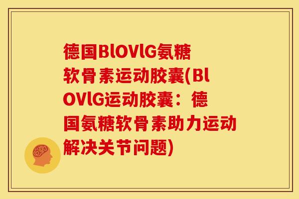 德国BlOVlG氨糖软骨素运动胶囊(BlOVlG运动胶囊：德国氨糖软骨素助力运动解决关节问题)