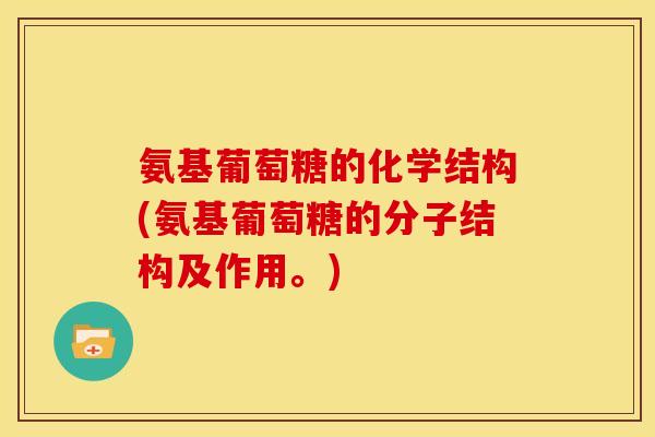 氨基葡萄糖的化学结构(氨基葡萄糖的分子结构及作用。)