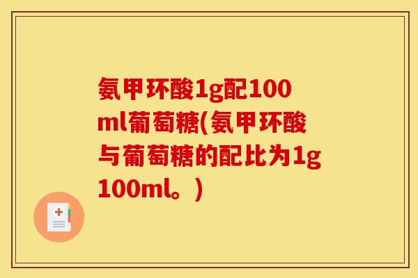 氨甲环酸1g配100ml葡萄糖(氨甲环酸与葡萄糖的配比为1g100ml。)