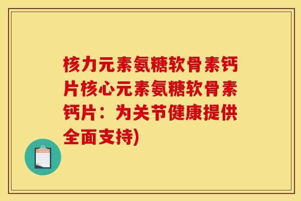 核力元素氨糖软骨素钙片核心元素氨糖软骨素钙片：为关节健康提供全面支持)
